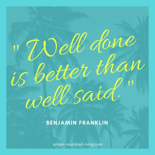 Well Done Is Better Than Well Said - Benjamin Franklin